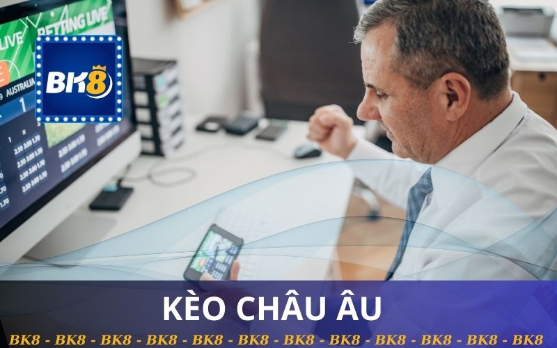 KÈO CHÂU ÂU TRÊN BK8 ĂN TIỀN NHANH